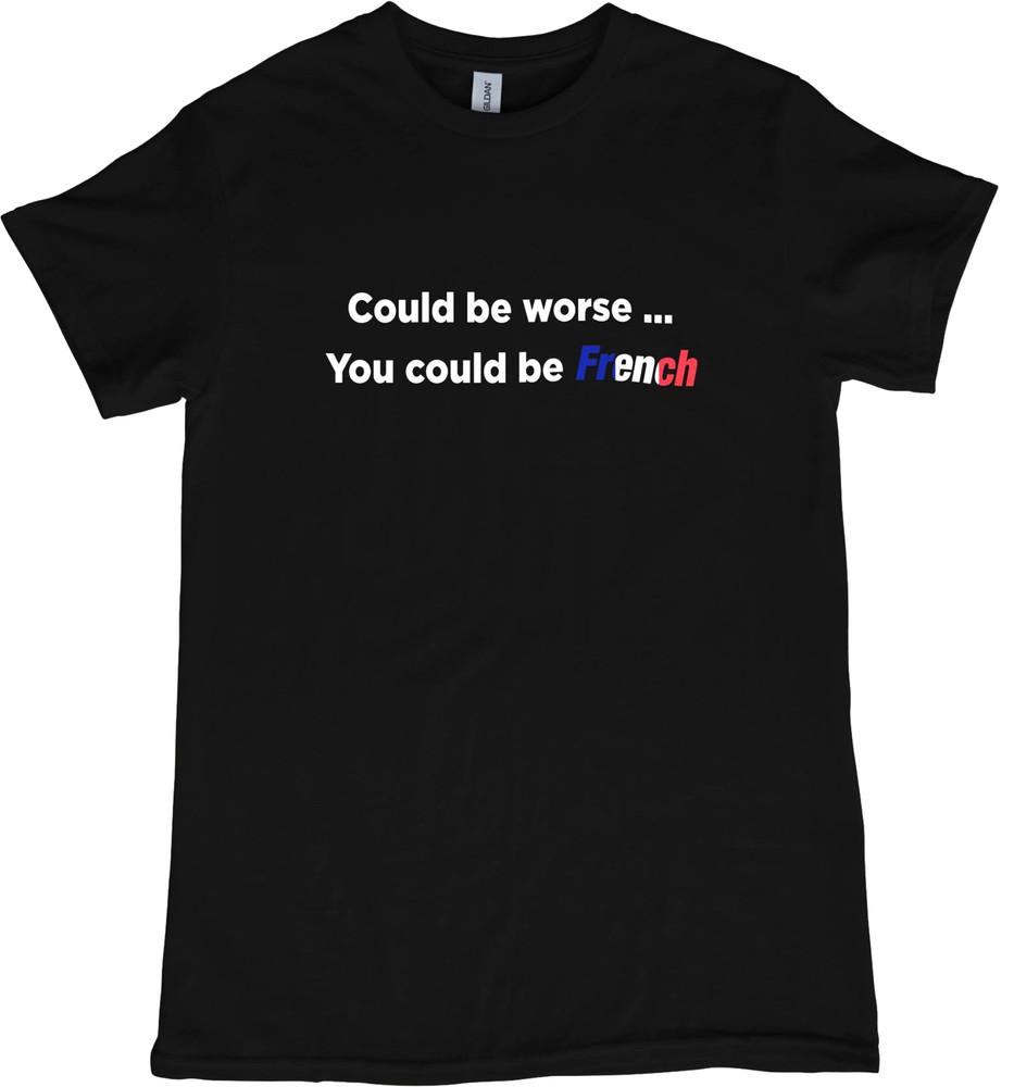 

COULD BE WORSE... YOU COULD BE FRENCH Tshirt Funny Europe Novelty Joke Tee 217 4XL