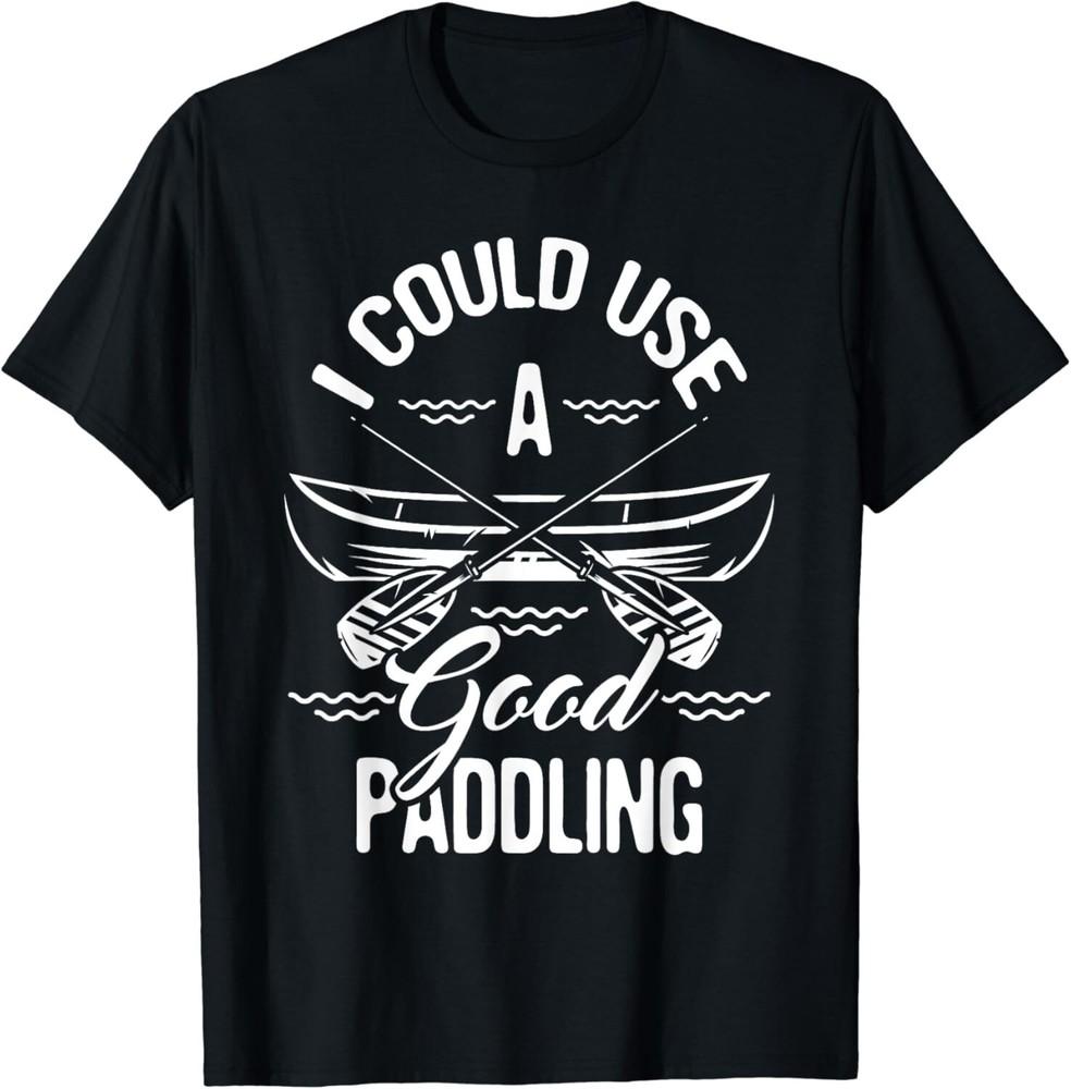 

Funny I Could Use A Good Paddling - Canoe Canoeing Paddle Gift Unisex T-Shirt S