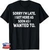 Sorry, dass ich zu spät bin. Ich bin so schnell gekommen, wie ich wollte. Sarkastisches Geschenk Unisex T-Shirt