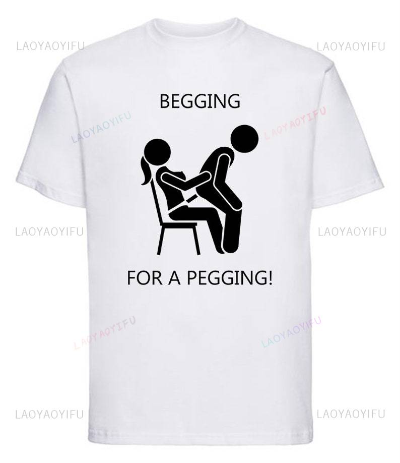Begging for A Peggingmens T Shirt Unisex Adult Funny Rude Joke Comedy Stag Top Strap on Cool Meme Gift Present Idea Tshirt
