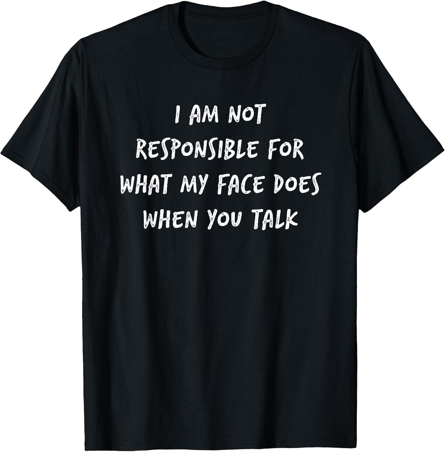 I Am Not Responsible For What My Face Does When You Talk Tee - Made In Usa L