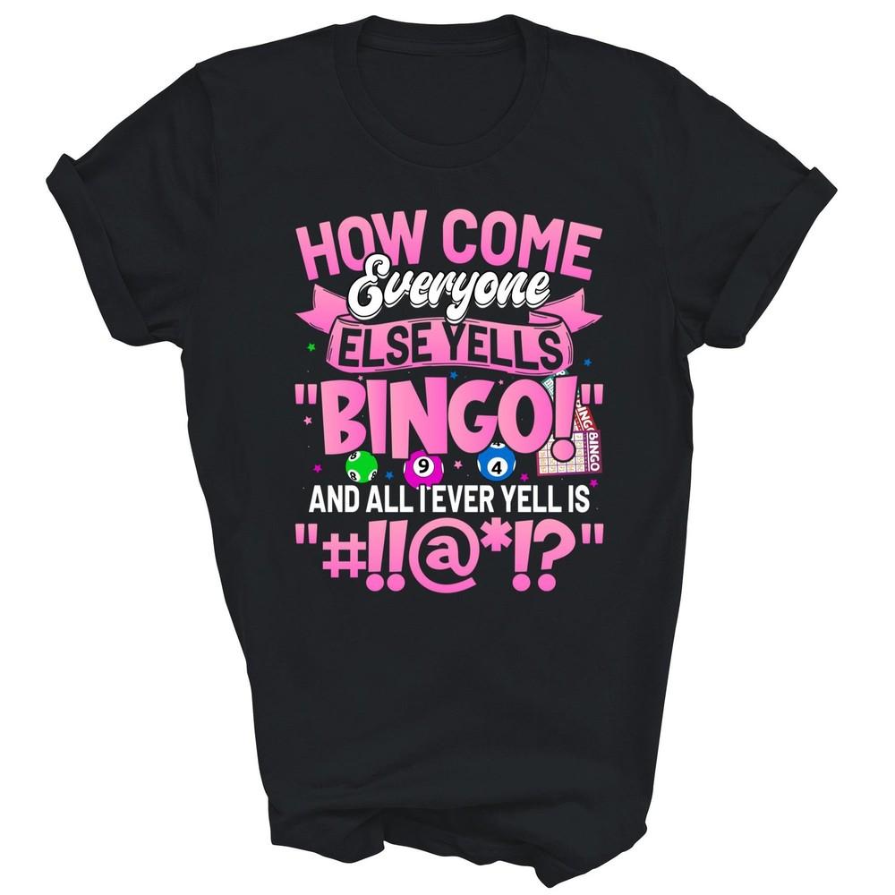 

How Come Everyone Else Yells Bingo Unisex Shirt Gift 3XL