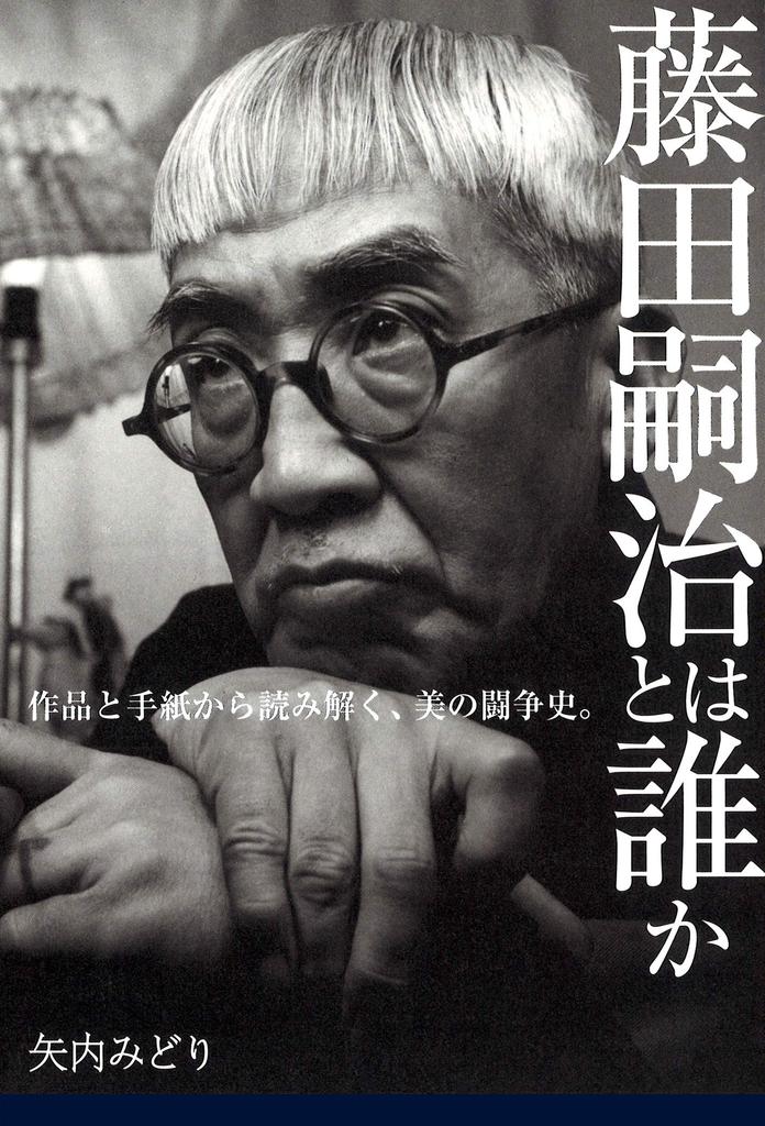 Who was Tsuguharu Fujita?: Unraveling the history of the struggle for beauty through his works and letters.