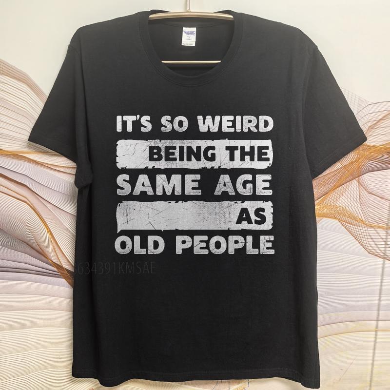 Plus Size summer Unisex tshirt Its So Weird Being The Same Age As Old People Short Sleeve Comfortable Round Neck tees