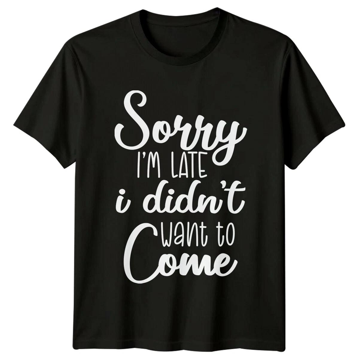 Sorry I m Late I Didn t Want To Come Sarcastic Adult T-Shirt -a M