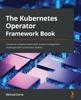 Kniha The Kubernetes Operator Framework Book : Overcome Complex Kubernetes Cluster Management Challenges with Automation Toolkits