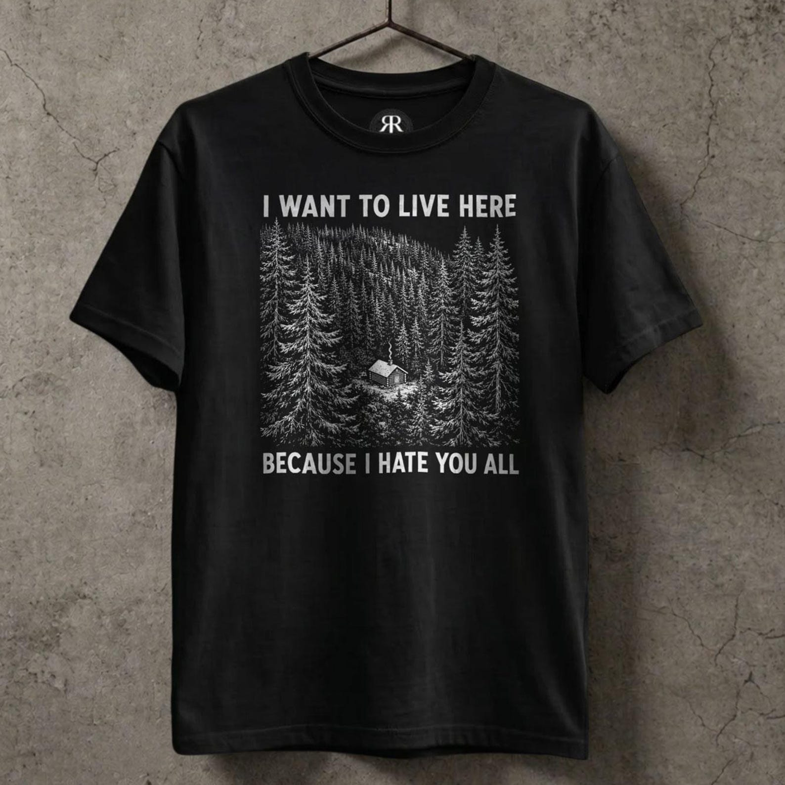 I Want to Live Here Because I Hate You All Shirt, Misanthropy, Nihilism, Antisocial, I Hate People 3XL
