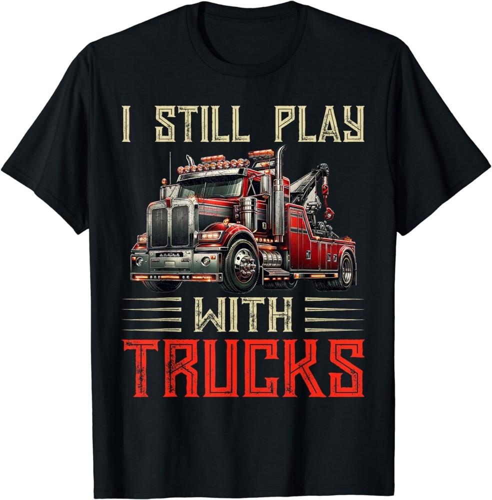 

I Still Play With Trucks Heavy Duty Tow Truck Driver Towing Gift Unisex T-Shirt L