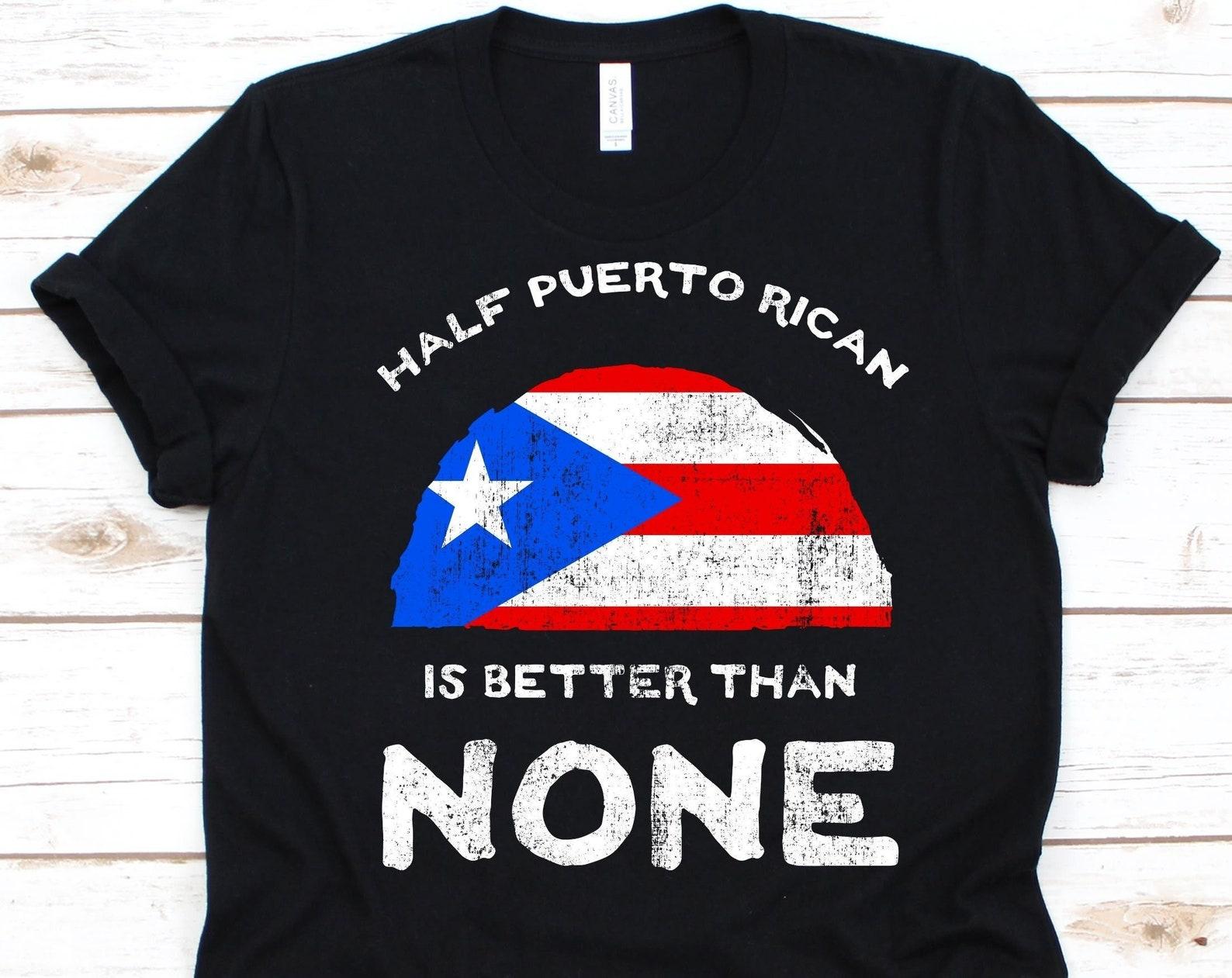 Half Puerto Rican Is Better Than None Shirt, Flag Of Puerto Rico, Commonwealth of Puerto Rico, Dual Citizenship Shirt, Dual Nationality 4XL
