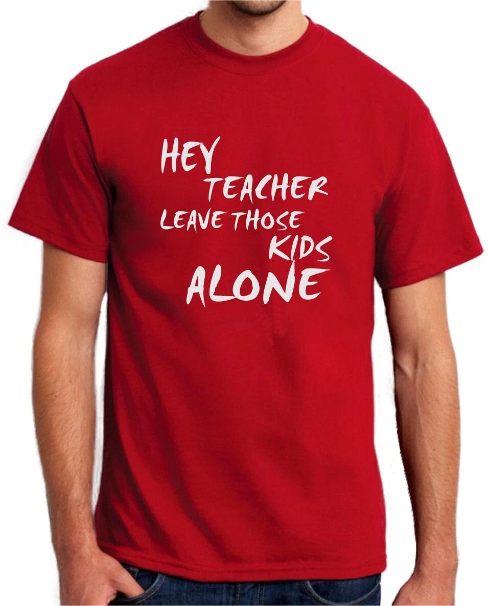 HEY TEACHER LEAVE THOSE KIDS ALONE - MUSIC SLOGAN Mens Womens Kids T-Shirt XL