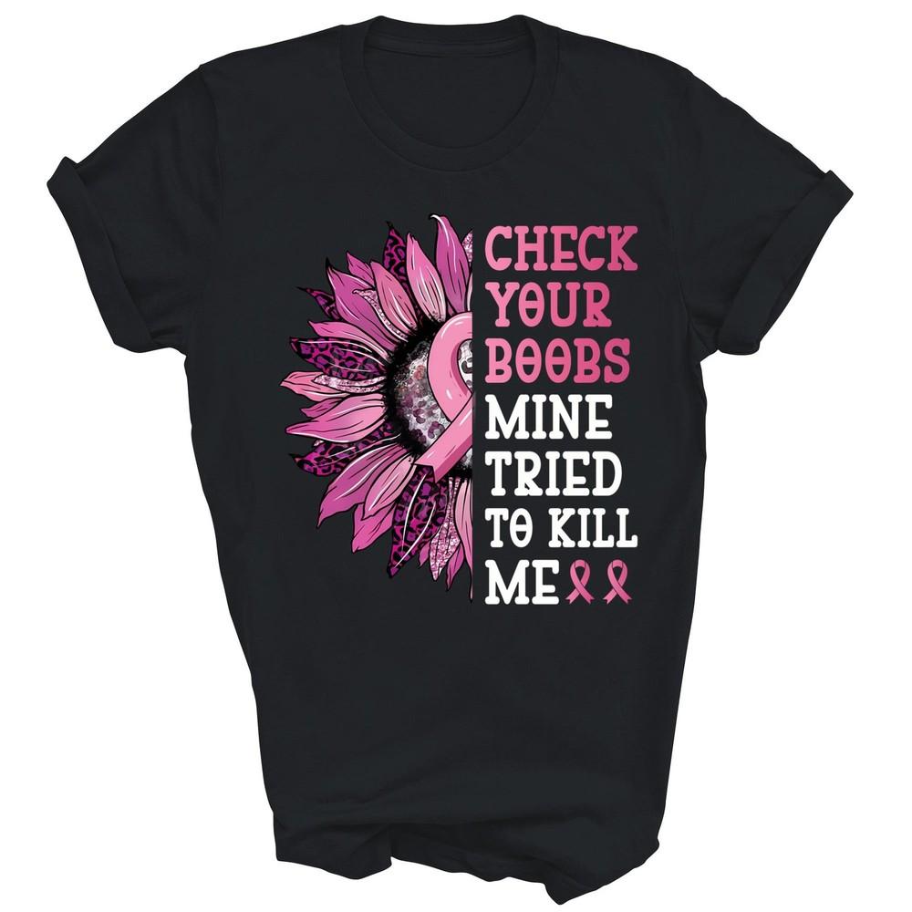 

Check Your Boobs Mine Tried To Kill Me Breast Cancer Unisex Shirt Gift 4XL