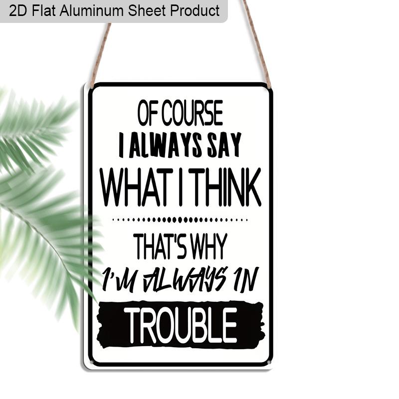 2D Flat 1pc Vintage Aluminum Sign of Course I Always Say What I Think Thats Why Im Always in Trouble Funny Sarcastic Humor Wall Decor Plaque 20*30cm