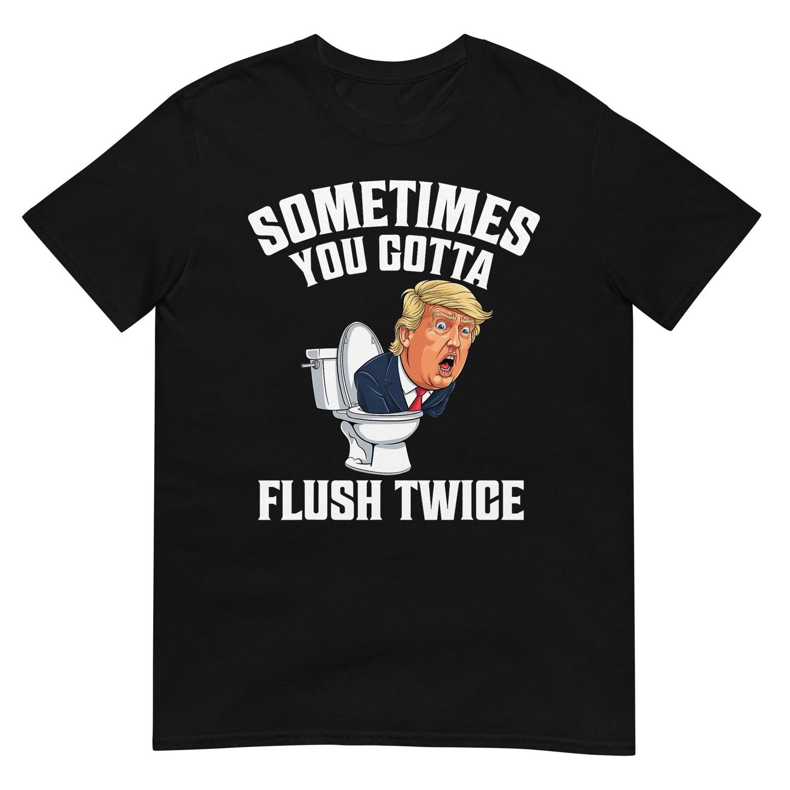 

Sometimes You Gotta Flush Twice Funny Anti Trump Meme Parody T-Shirt 4XL