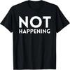 Not Happening T-Shirt