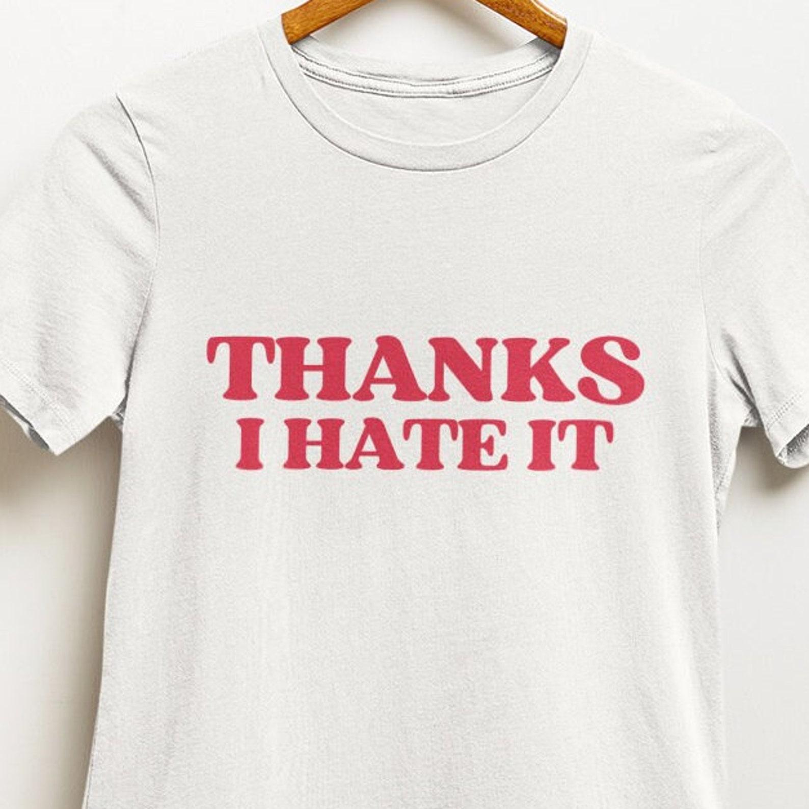 Thanks I Hate It T shirt | y2k | aesthetics | hilarious | 2000s | 90s | ironic | sarcastic XL