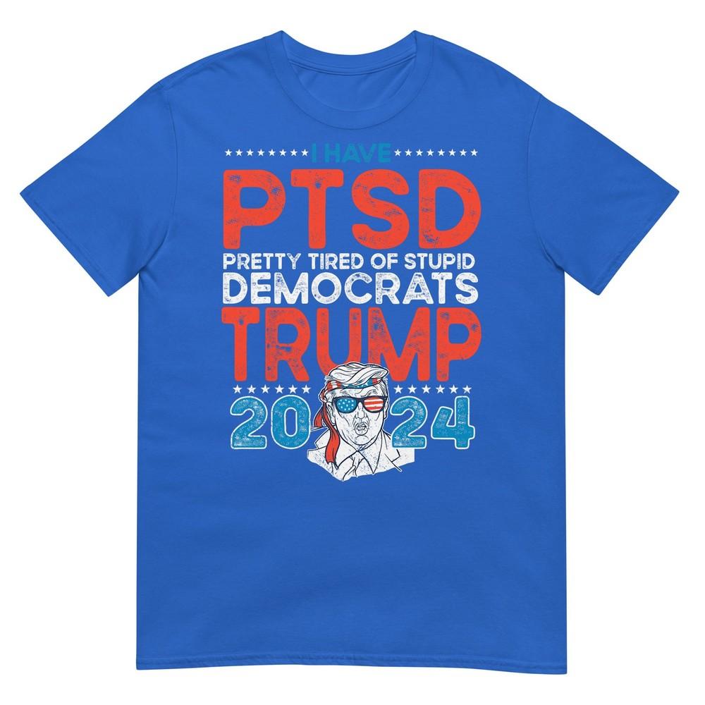 I Have Ptsd Pretty Tired Of Stupid Democrats Trump 2024 Tshirt
