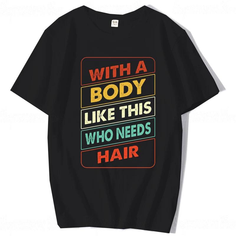 With A Body Like This Who Needs Hair Shirt Bald Gift Leisure T Shirts For Unisex Tops T Shirt Outdoor New Funny Cloth Gift