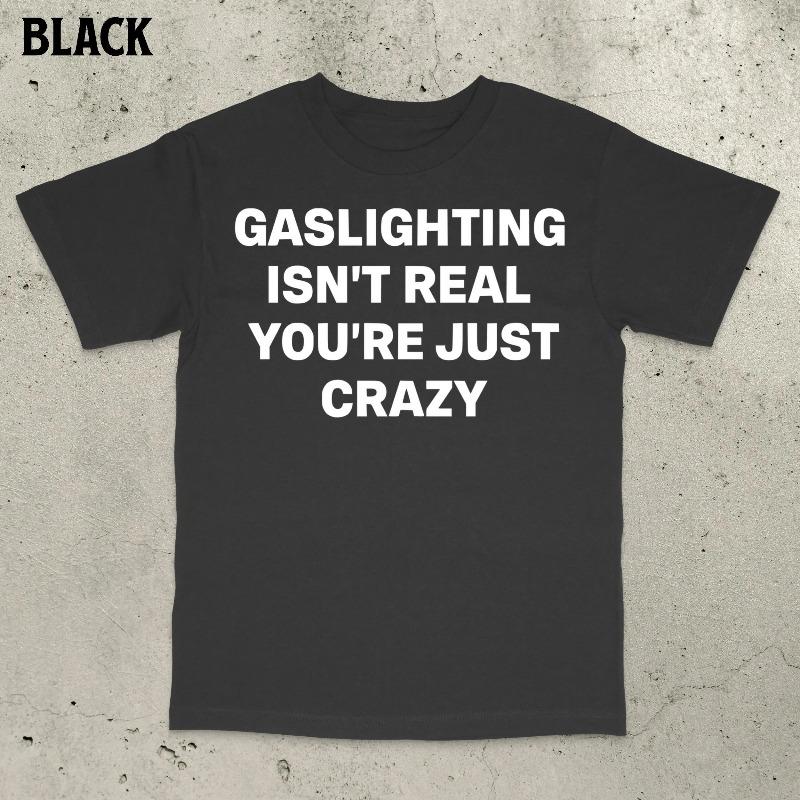 

Gaslighting Isn t Real You re Just Crazy Shirt Gaslighting Shirt Satire Shirt Stupid Meme Shirt Embarrassing Shirt S