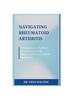 The Navigating Rheumatoid Arthritis : A Comprehensive Handbook for Empowered Living, Wellness, and Proactive Health Management Book