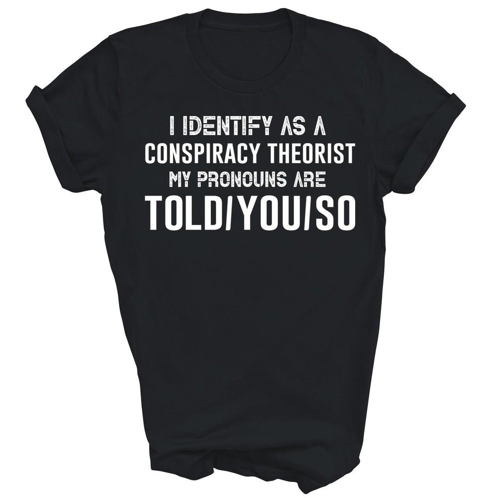

I Identify As A Conspiracy Theorist My Pronouns Are Told You Unisex Shirt Gift L