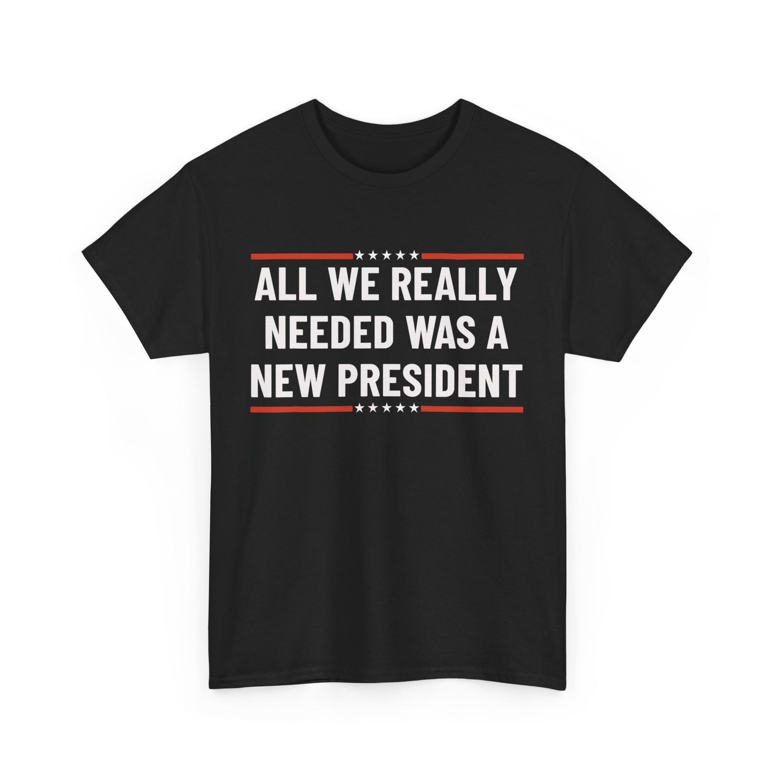 

Trump Words It Turned Out That All We Really Needed Was A New PresidenT Shirt Mens Womens Tees Top 3XL
