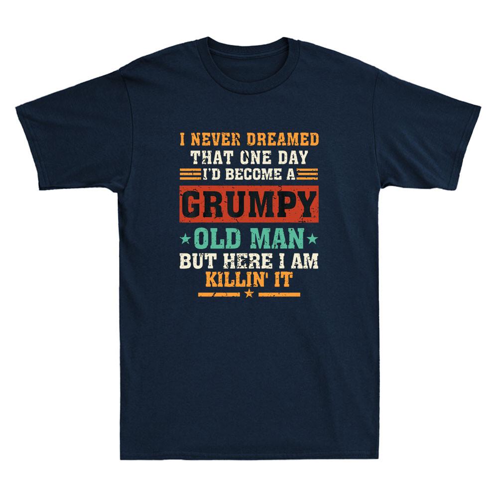 Never Dreamed I d Become A Grumpy Old Man Grandpa Killin It Funny Men s T-Shirt S
