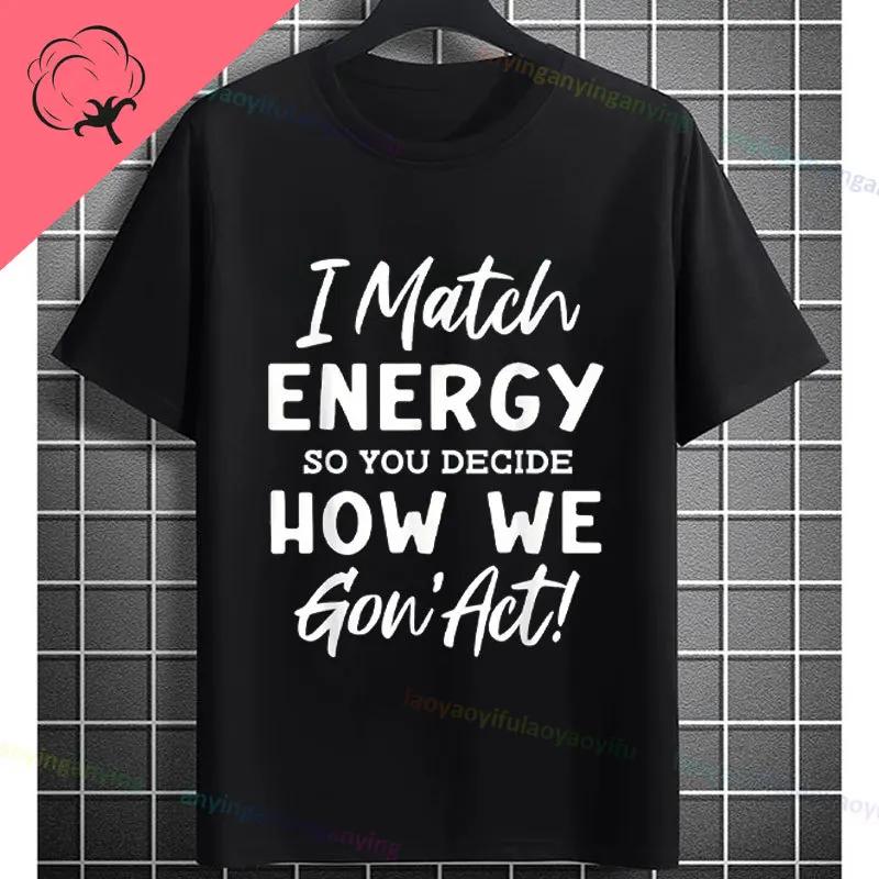 I Match Energy So How We Gonna Act Today Funny Graphic Tshirt Shortsleeve Pure Cotton Tee Design For Everyday Outdoor Wear