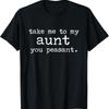 Take Me To My Aunt You Peasant Funny Auntie T Shirt