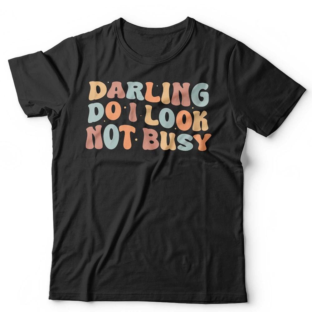 

Darling Do I Look Not Busy Unisex T Shirt Funny Slogan Retro Vintage Boho 4XL