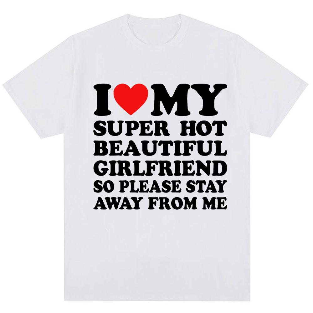 Funny T Shirt I Love My Super Hot Girlfriend So Please Stay Away From Me T-shirt Men Fashion Oversized Cotton Couples T Shirts