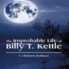 The Improbable Life of Billy T. Kettle by T Clement Robison... 9781514423066