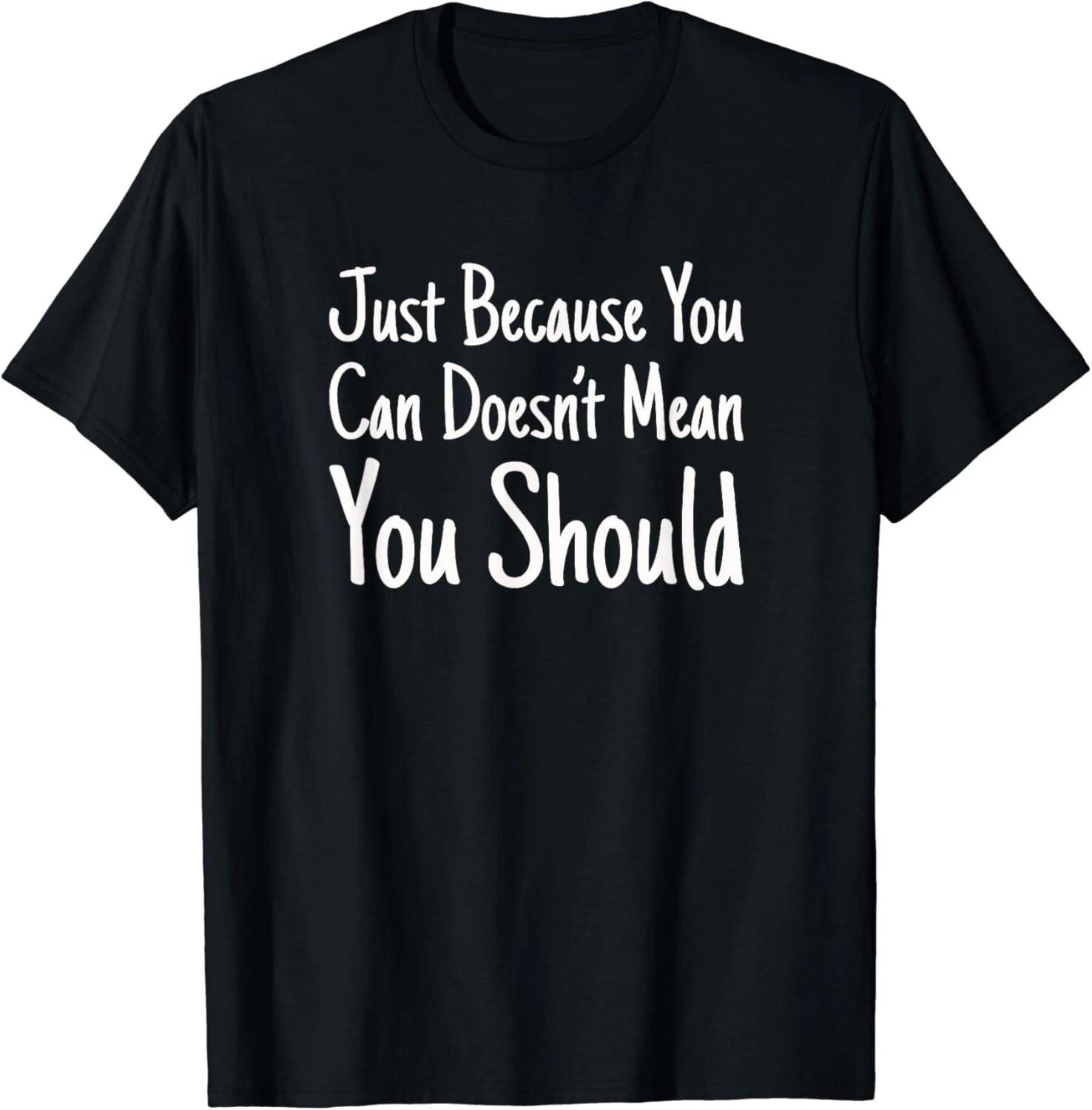 Just Because You Can Doesn_t Mean You Should Shirt Tee Gift Unisex T-Shirt 3XL