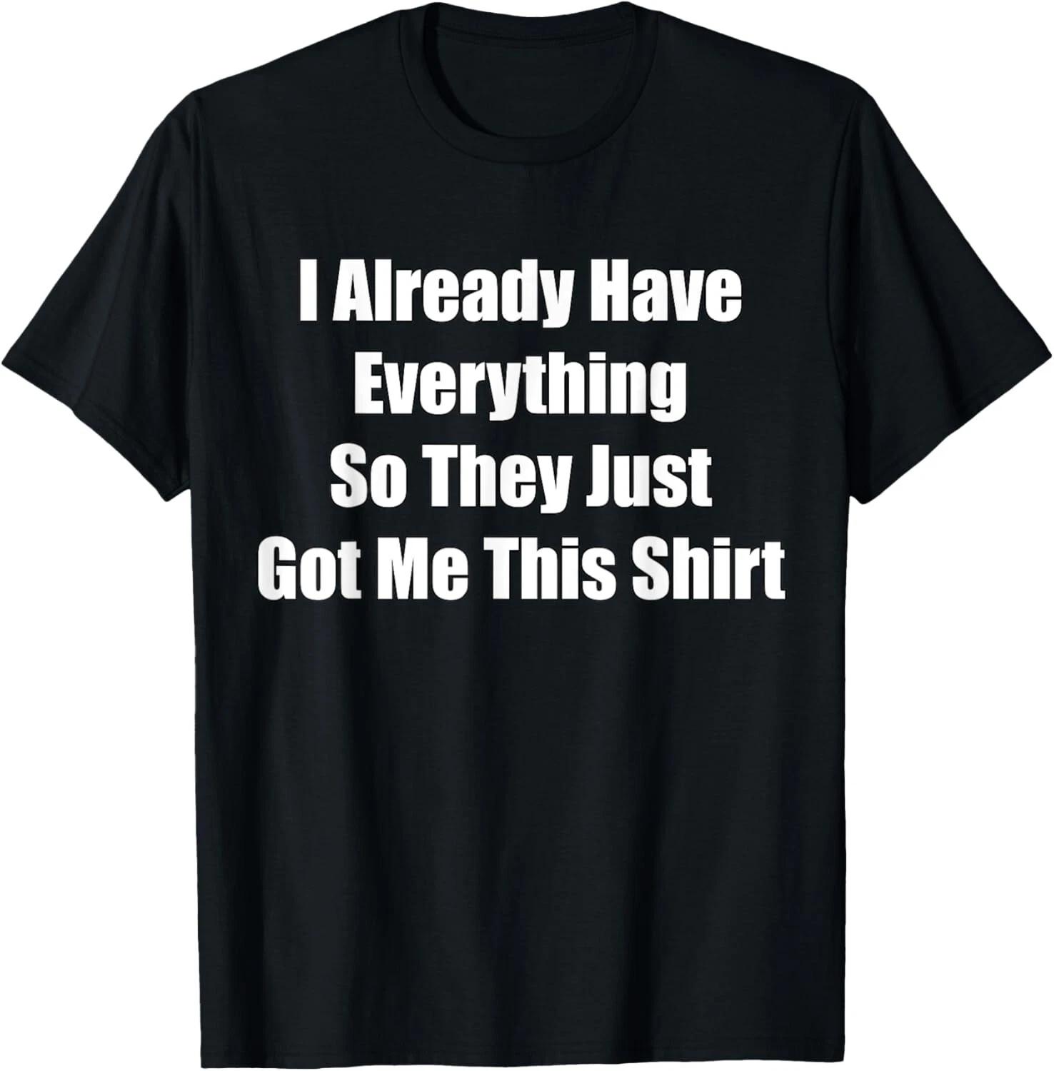 

Funny gag gift for someone who already has everything Gift Unisex T-Shirt 3XL