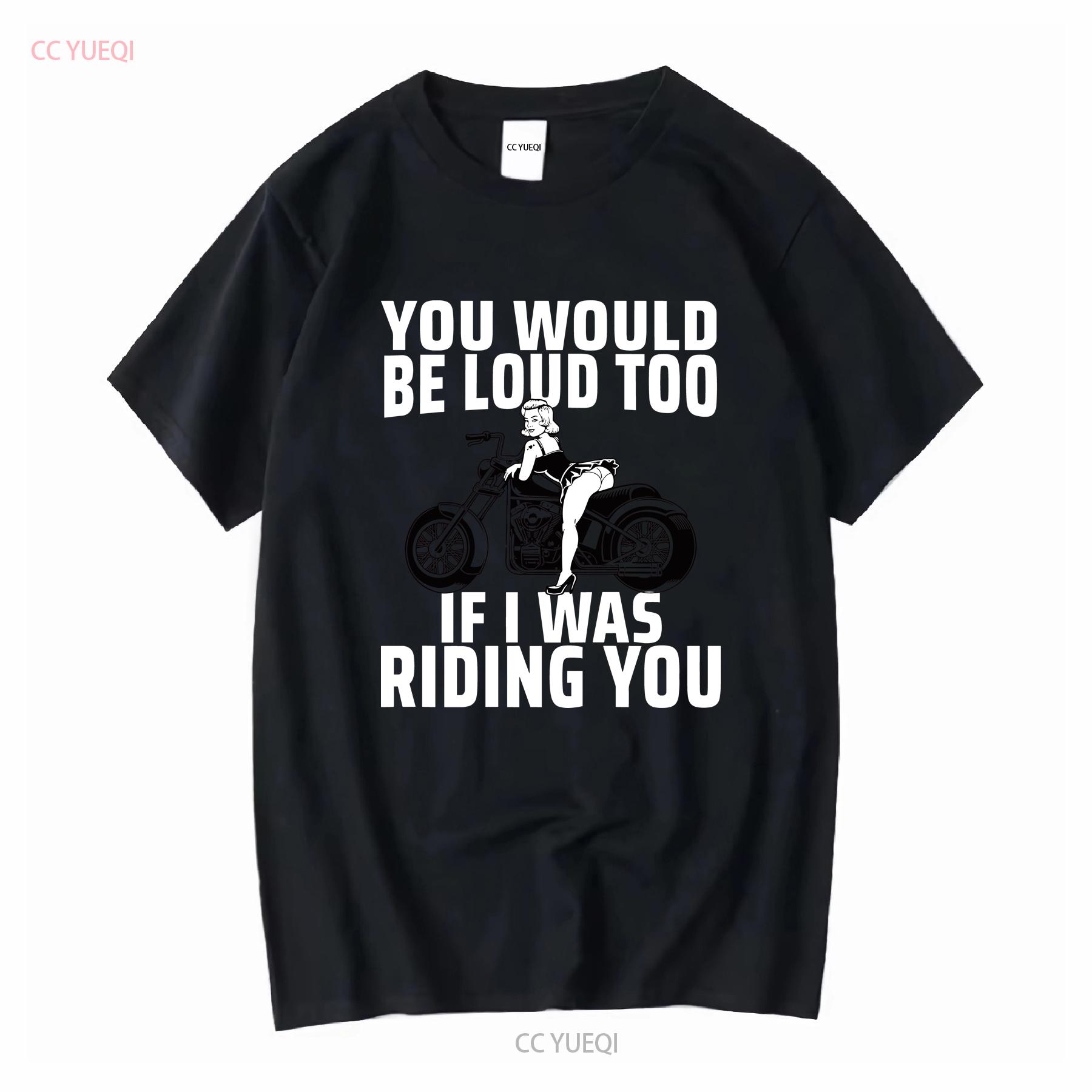 You Would Be Loud Too If I Was Riding Ladies  Crewneck T Shirt long sleeves vintage Washed Comfortable Casual Breathable Soft 4XL