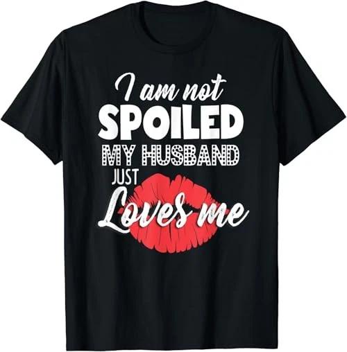 Funny Wife T-Shirt I m Not Spoiled My Husband Just Loves Me XL