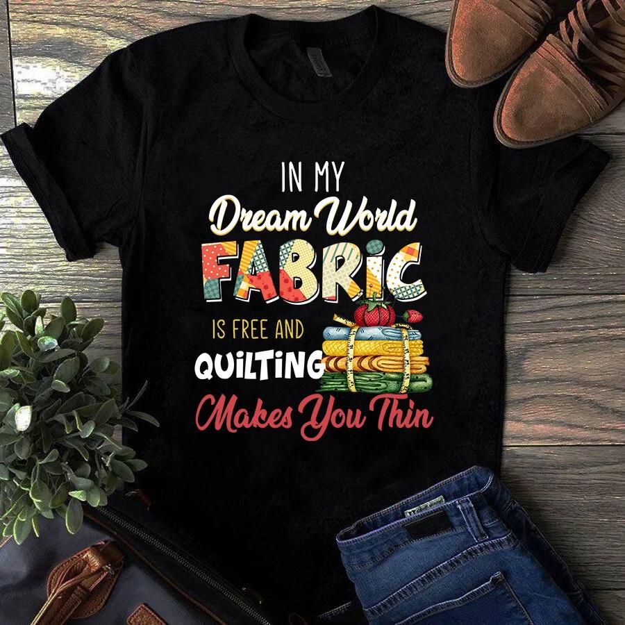 Men s and Women s T-shirts In My Dream World Fabric is Free and Quilting Makes You Thin L