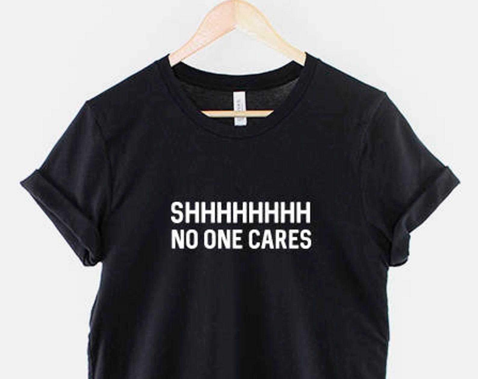 Shhh No One Cares T-Shirt, Funny Sarcastic Quote Shirt, Dark Humor Graphic Tee, Funny Saying Top L