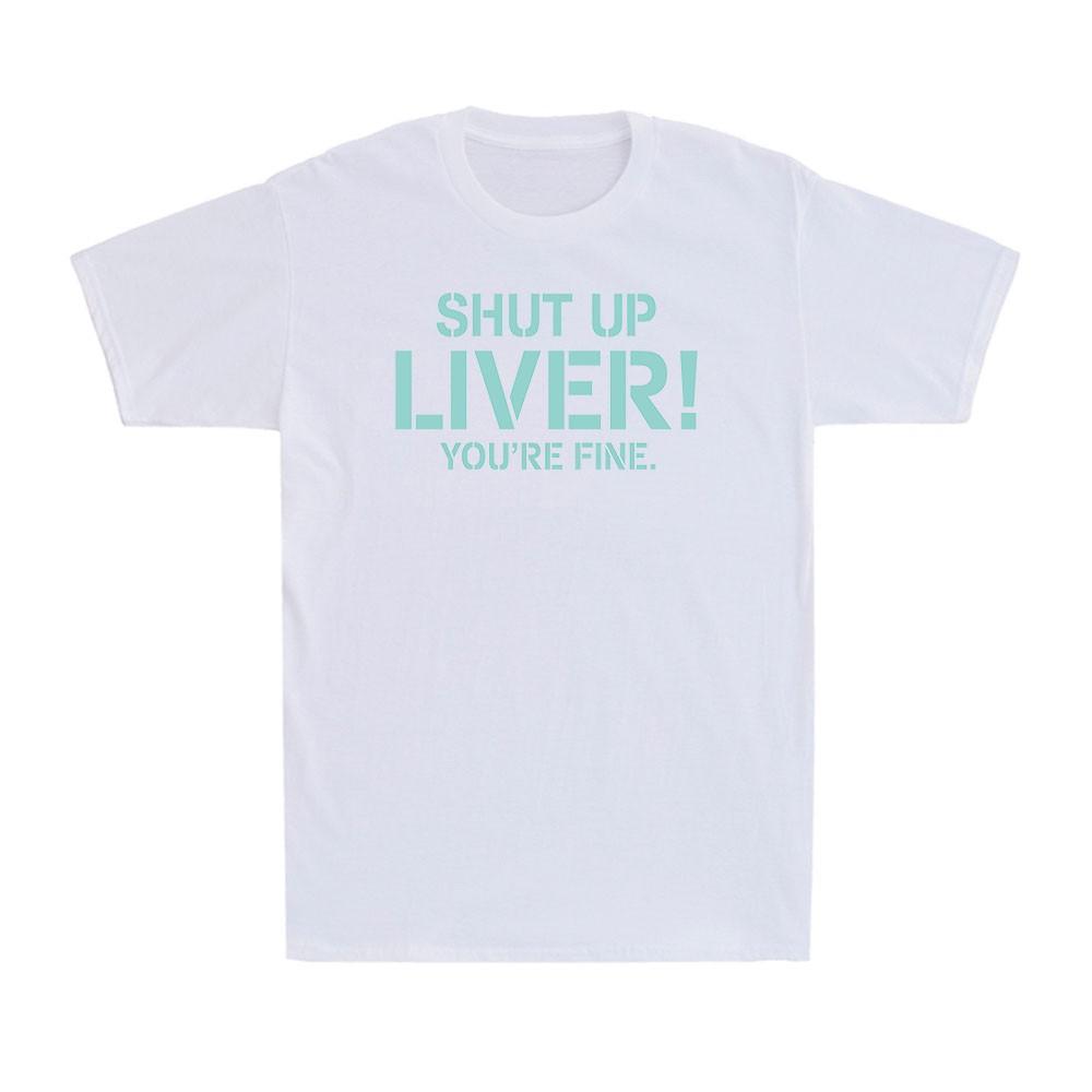 Shut Up Liver You re Fine Funny Drinking Alcohol Gift Funny Saying Men s T-Shirt XXXXL