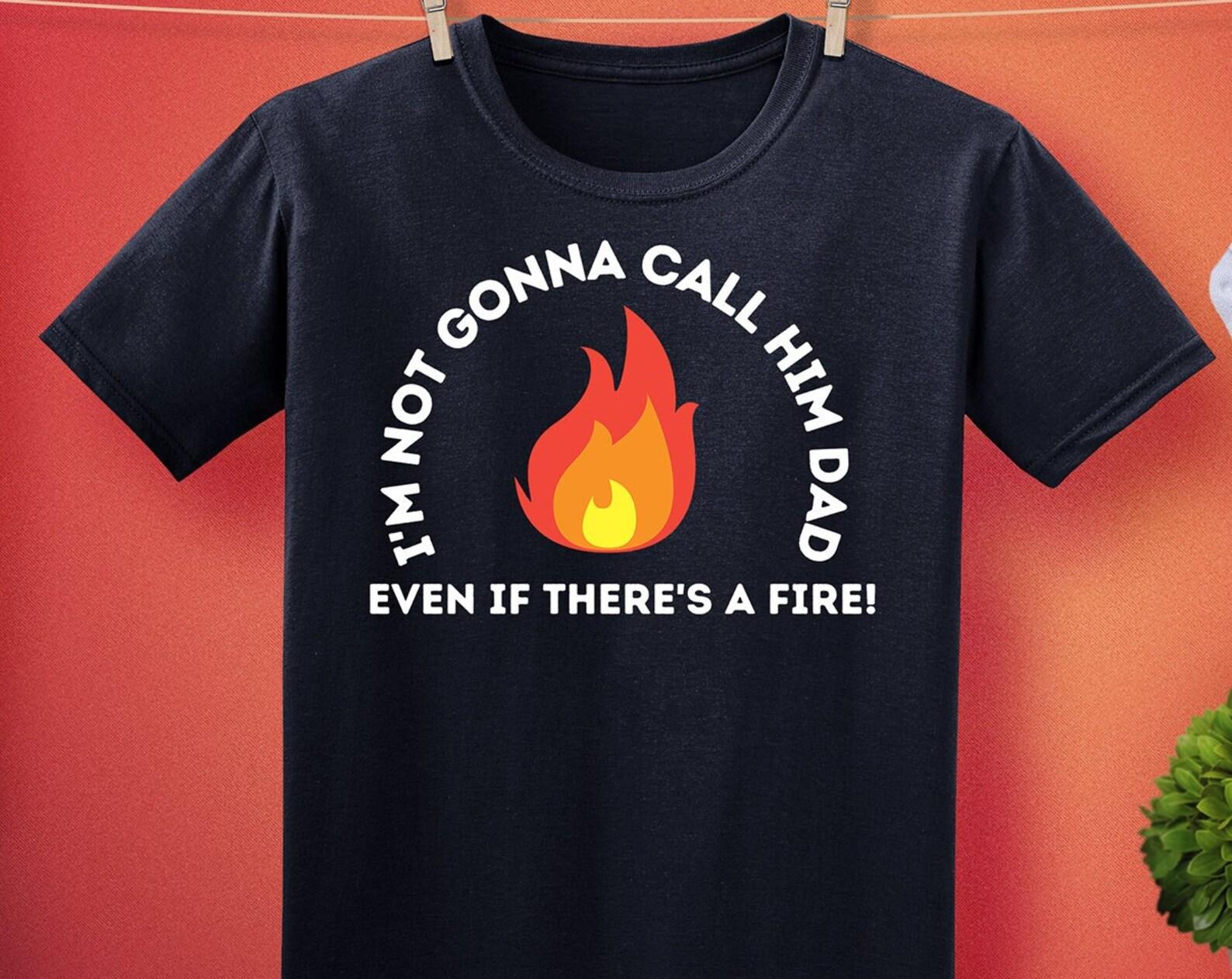 I m Not Gonna Call Him Dad Even If There s A Fire! Unisex T-Shirt S