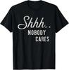 Shhh Nobody Cares Shirt Funny Tshirt Sarcastic T-Shirt