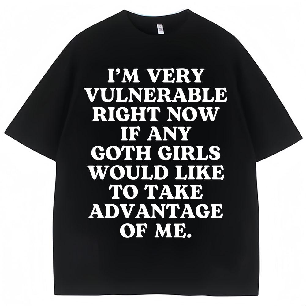 Im Very Vulnerable Right Now If Any Goth Girls Would Like To Take Advantage of Me Letter Print Tshirt Funny Joke T Shirts