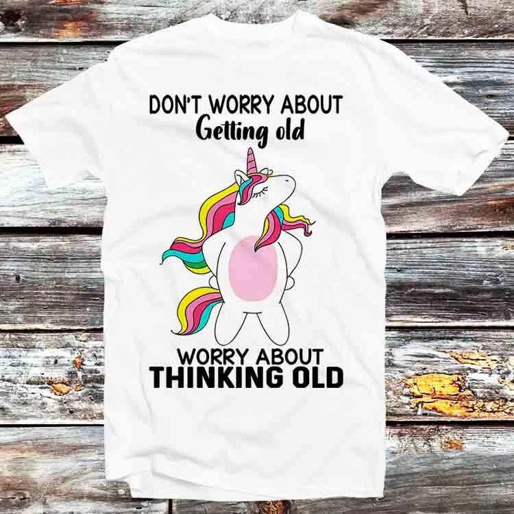 Unicorn Dont Worry About Getting Old Worry About Thinking Old T Shirt B1142 XL