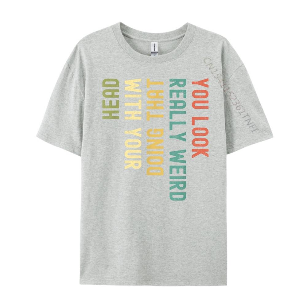 Funny You Look Really weird Doing That With Your Head Short Sleeve Cute Oversized T Shirt Luxury TShirt Korean