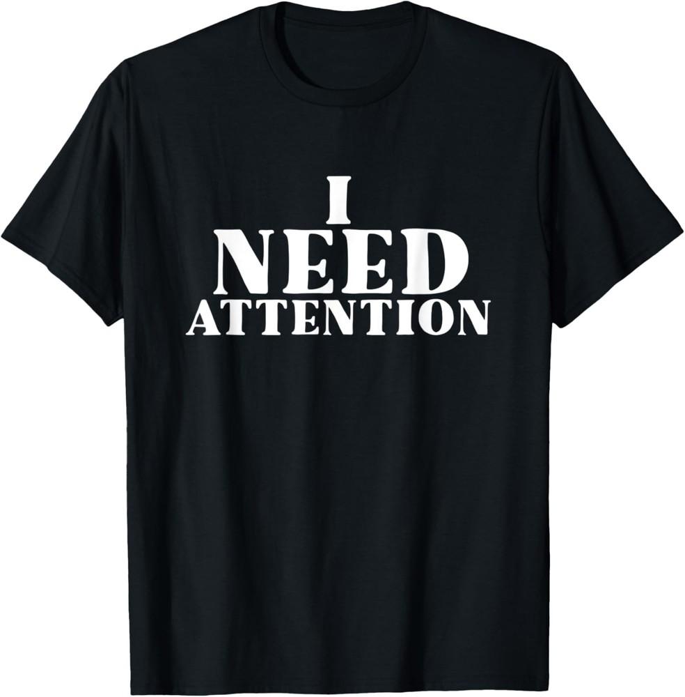 I Need Attention Funny Sarcastic Meme Quote T-Shirt Unisex T-Shirt XXXXL