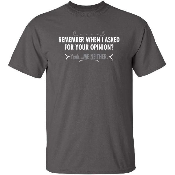 Remember When I Asked for Your Opinion | Bold Sarcastic Tee | Hilarious Mens T-Shirts Gift | Graphic Novelty Funny T Shirt