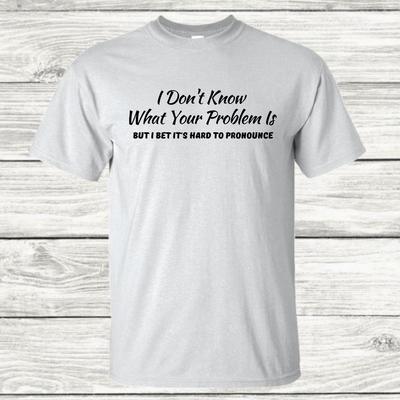 I Don't Know What Your Problem Is - Graphic T-Shirt Unisex T-Shirt