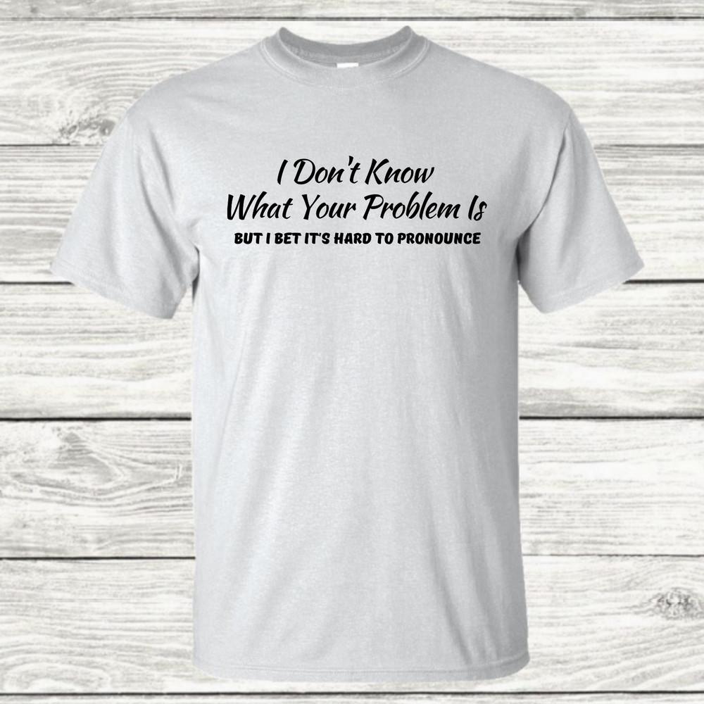 I Don t Know What Your Problem Is - Graphic T-Shirt Unisex T-Shirt L