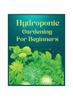 The Hydroponic Gardening for Beginners : The Green Thumb Guide To Soilless Cultivation Book