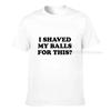 I Shaved My Balls For This Funny Gift Tshirt Unisex Printed Top Tshirts Tops Tees For Unisex Newest Cotton Casual Tshirts
