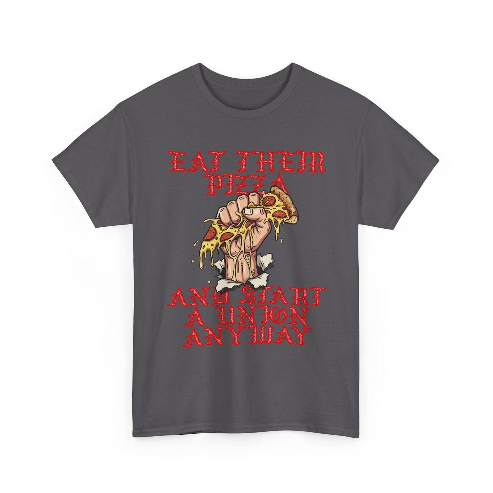 Eat Their Pizza and Start a Union Anyway T-Shirt | Pro-Union Protest Slogan Tee M